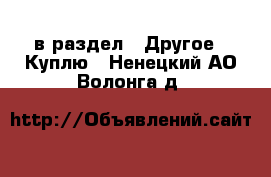  в раздел : Другое » Куплю . Ненецкий АО,Волонга д.